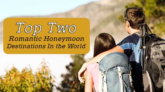 Top Two Romantic Honeymoon Destinations in the World